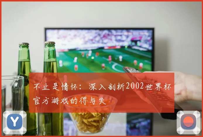 不止是情怀：深入剖析2002世界杯官方游戏的得与失