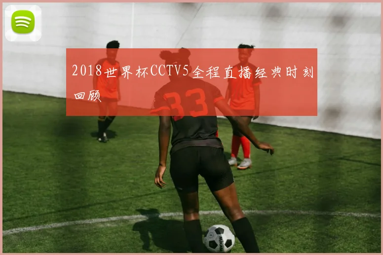 2018世界杯CCTV5全程直播经典时刻回顾