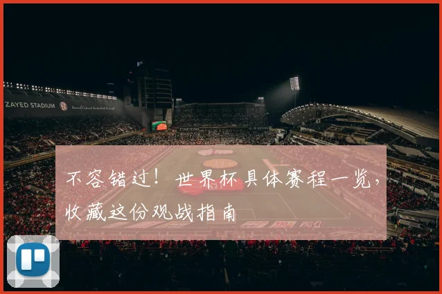不容错过！世界杯具体赛程一览，收藏这份观战指南