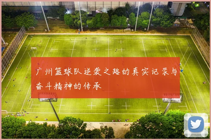广州篮球队逆袭之路的真实记录与奋斗精神的传承