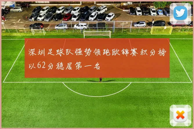 深圳足球队强势领跑欧锦赛积分榜以62分稳居第一名
