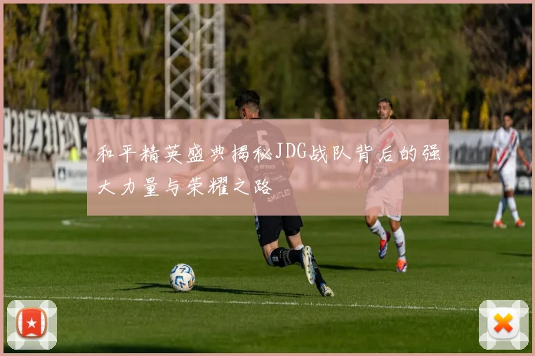 和平精英盛典揭秘JDG战队背后的强大力量与荣耀之路