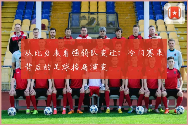从比分表看强弱队变迁：冷门赛果背后的足球格局演变