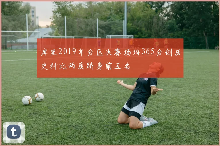 库里2019年分区决赛场均365分创历史科比两度跻身前五名