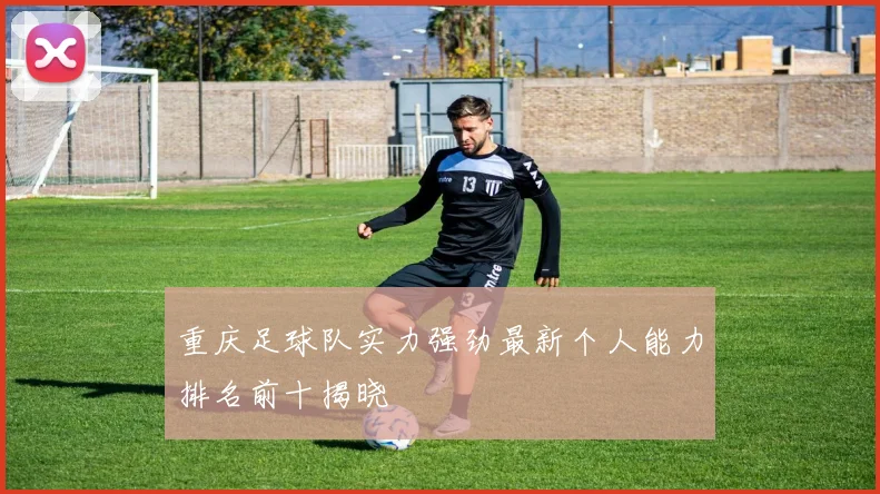 重庆足球队实力强劲最新个人能力排名前十揭晓