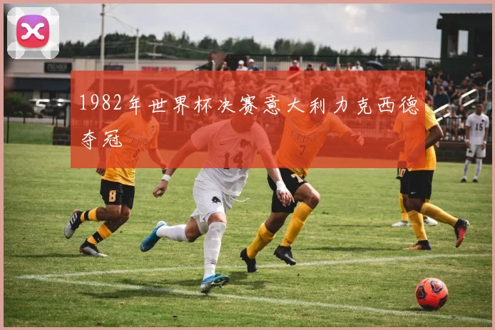 1982年世界杯决赛意大利力克西德夺冠
